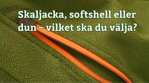 Skaljacka, softshell eller dun – vilket ska du välja?